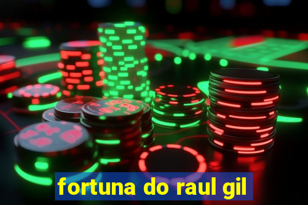 fortuna do raul gil